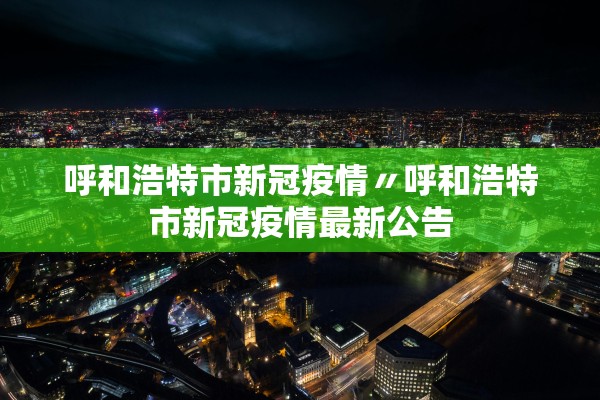 呼和浩特市新冠疫情〃呼和浩特市新冠疫情最新公告