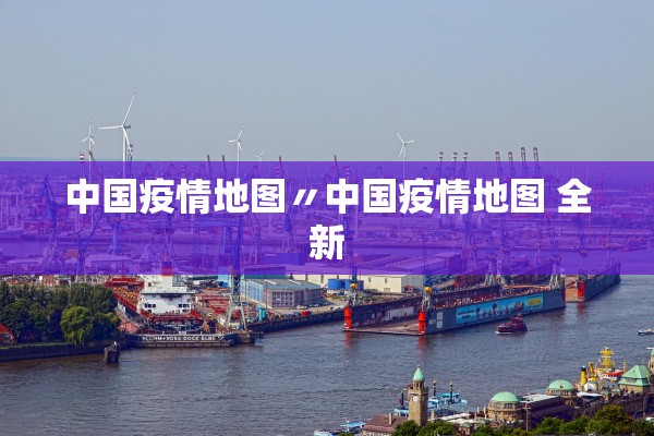 中国疫情地图〃中国疫情地图 全新