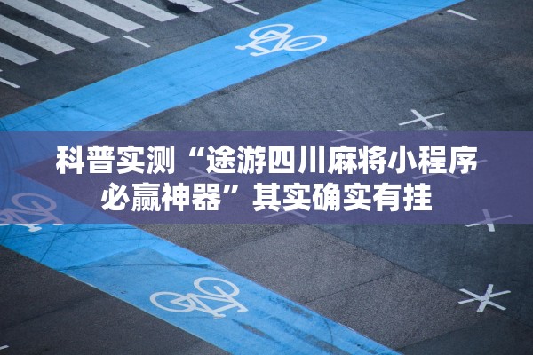 科普实测“途游四川麻将小程序必赢神器	”其实确实有挂