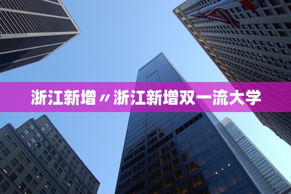 浙江新增〃浙江新增双一流大学