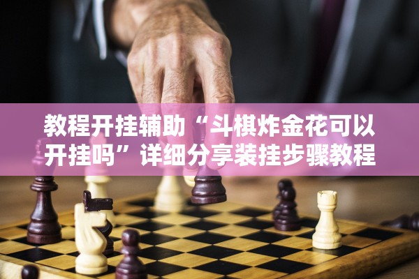 教程开挂辅助“斗棋炸金花可以开挂吗”详细分享装挂步骤教程