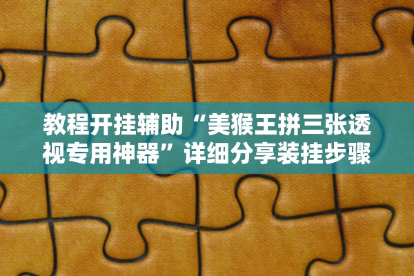 教程开挂辅助“美猴王拼三张透视专用神器”详细分享装挂步骤
