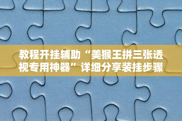 教程开挂辅助“美猴王拼三张透视专用神器”详细分享装挂步骤
