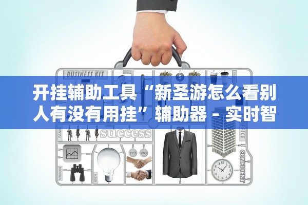 开挂辅助工具“新圣游怎么看别人有没有用挂”辅助器 – 实时智能回复