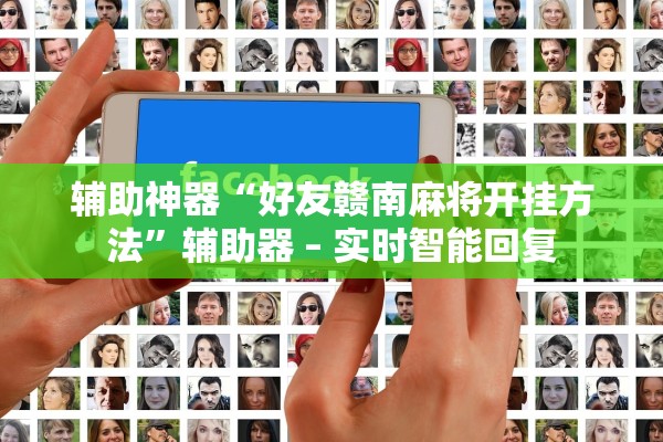 辅助神器“好友赣南麻将开挂方法	”辅助器 – 实时智能回复