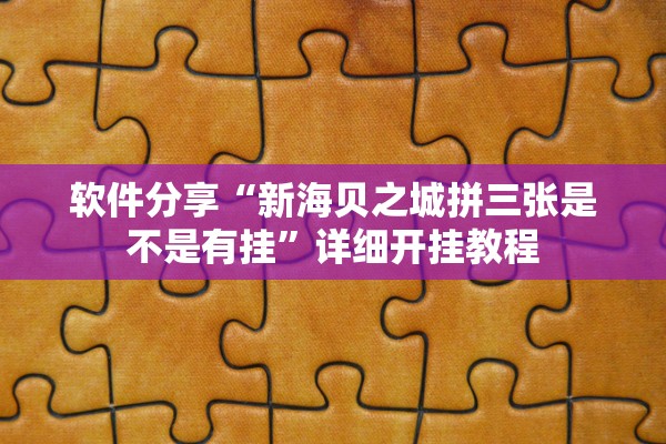 软件分享“新海贝之城拼三张是不是有挂”详细开挂教程