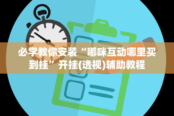 必学教你安装“嘟咪互动哪里买到挂”开挂(透视)辅助教程