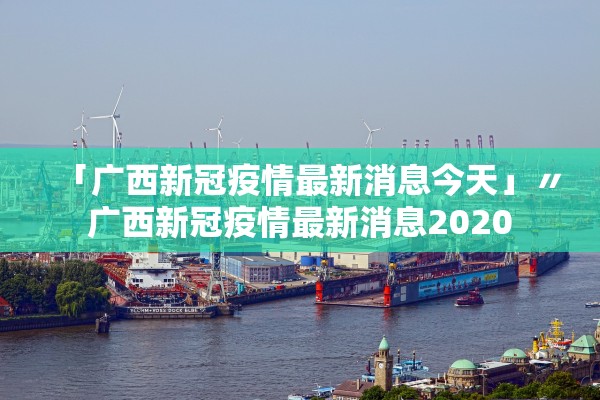 「广西新冠疫情最新消息今天」〃广西新冠疫情最新消息2020