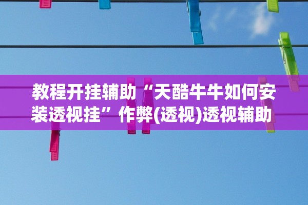 教程开挂辅助“天酷牛牛如何安装透视挂”作弊(透视)透视辅助 