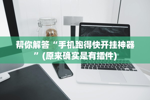 帮你解答“手机跑得快开挂神器”(原来确实是有插件)