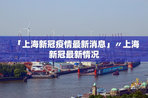 「上海新冠疫情最新消息」〃上海新冠最新情况