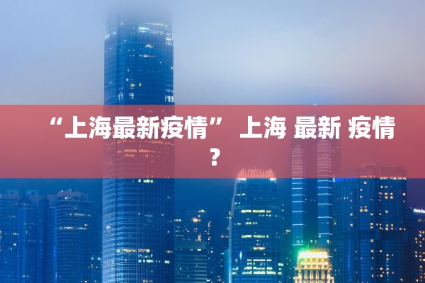 “上海最新疫情” 上海 最新 疫情？