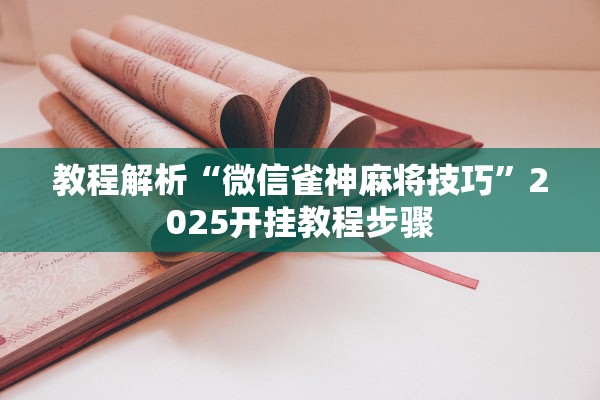 教程解析“微信雀神麻将技巧”2025开挂教程步骤