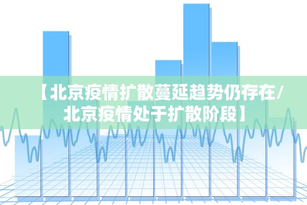 【北京疫情扩散蔓延趋势仍存在/北京疫情处于扩散阶段】