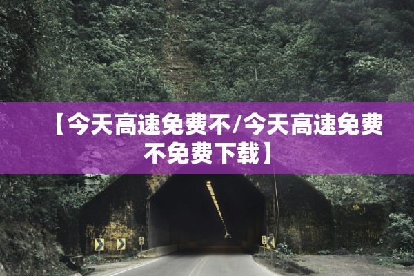 【今天高速免费不/今天高速免费不免费下载】