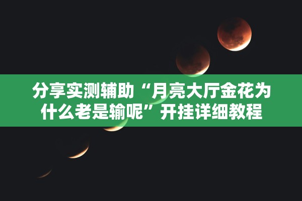 分享实测辅助“月亮大厅金花为什么老是输呢”开挂详细教程