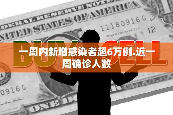 一周内新增感染者超6万例.近一周确诊人数