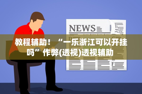 教程辅助！“一乐浙江可以开挂吗”作弊(透视)透视辅助 