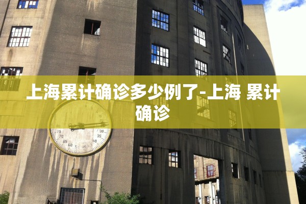 上海累计确诊多少例了-上海 累计确诊