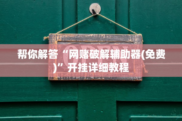 帮你解答“网赌破解辅助器(免费)”开挂详细教程