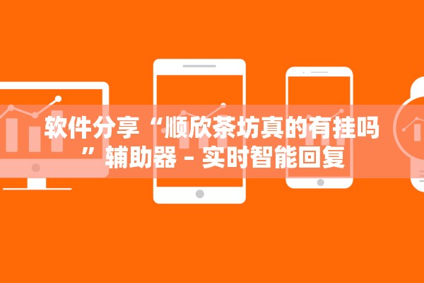 软件分享“顺欣茶坊真的有挂吗”辅助器 – 实时智能回复