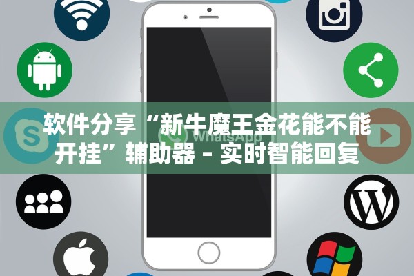 软件分享“新牛魔王金花能不能开挂”辅助器 – 实时智能回复