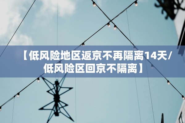 【低风险地区返京不再隔离14天/低风险区回京不隔离】