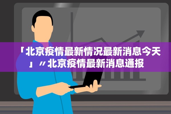 「北京疫情最新情况最新消息今天」〃北京疫情最新消息通报
