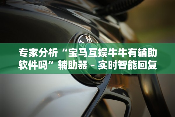 专家分析“宝马互娱牛牛有辅助软件吗”辅助器 – 实时智能回复