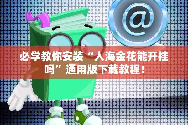 必学教你安装“人海金花能开挂吗”通用版下载教程！