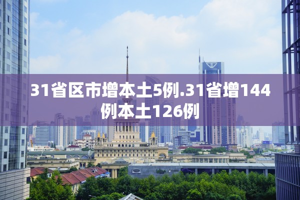 31省区市增本土5例.31省增144例本土126例