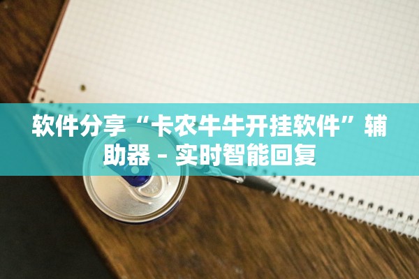 软件分享“卡农牛牛开挂软件	”辅助器 – 实时智能回复