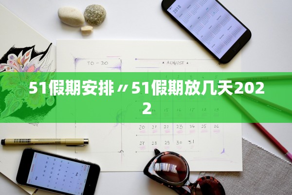 51假期安排〃51假期放几天2022