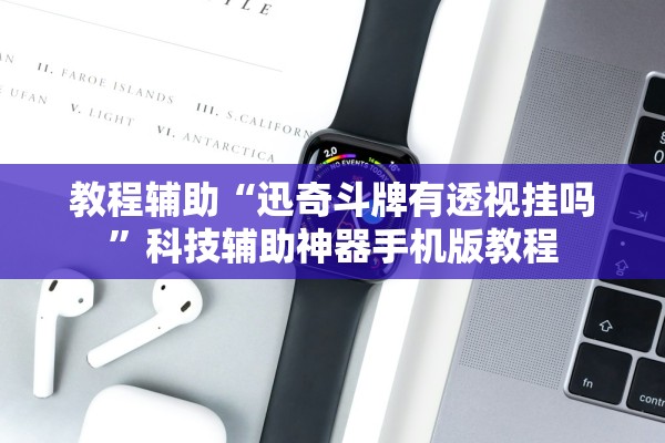 教程辅助“迅奇斗牌有透视挂吗”科技辅助神器手机版教程