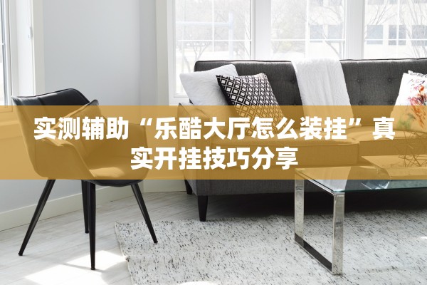 实测辅助“乐酷大厅怎么装挂	”真实开挂技巧分享