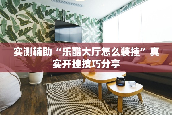 实测辅助“乐酷大厅怎么装挂”真实开挂技巧分享