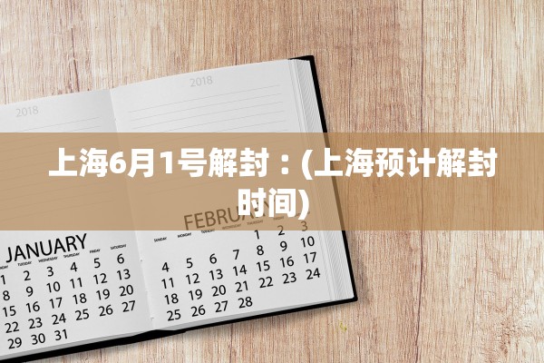 上海6月1号解封︰(上海预计解封时间)