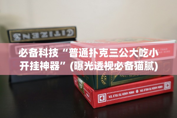 必备科技“普通扑克三公大吃小开挂神器”(曝光透视必备猫腻)