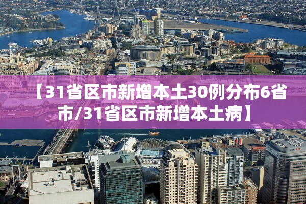 【31省区市新增本土30例分布6省市/31省区市新增本土病】