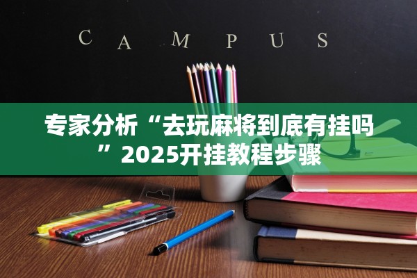 专家分析“去玩麻将到底有挂吗”2025开挂教程步骤