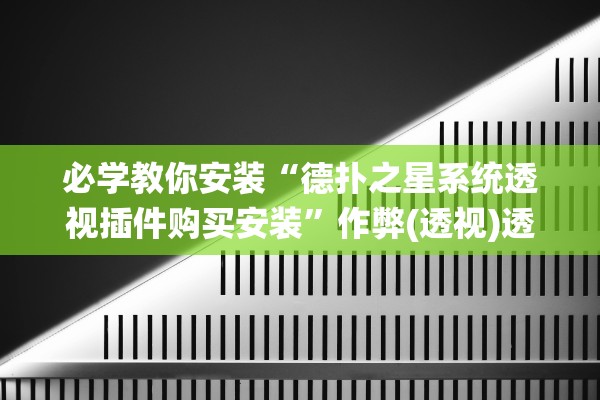 必学教你安装“德扑之星系统透视插件购买安装	”作弊(透视)透视辅助 