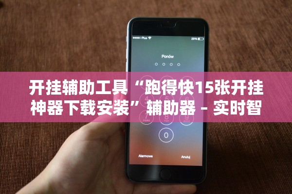 开挂辅助工具“跑得快15张开挂神器下载安装”辅助器 – 实时智能回复