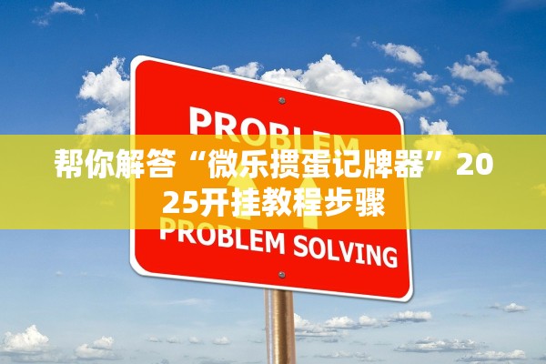 帮你解答“微乐掼蛋记牌器”2025开挂教程步骤