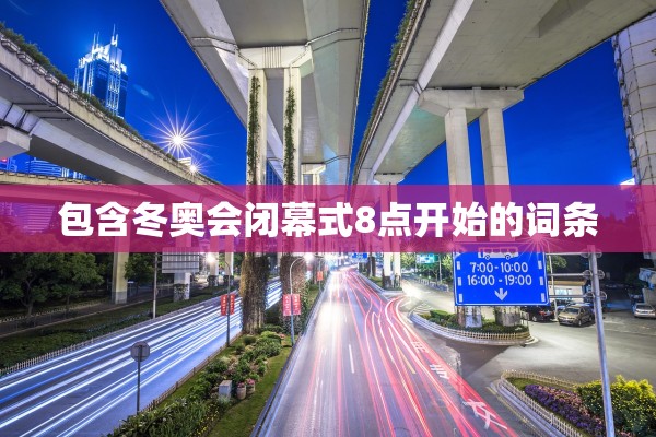 包含冬奥会闭幕式8点开始的词条