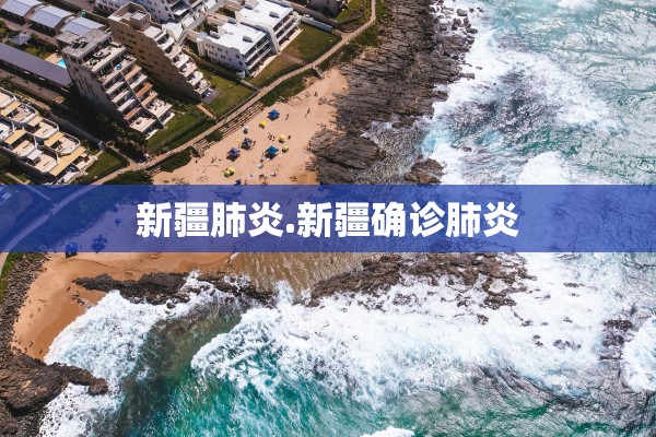 新疆肺炎.新疆确诊肺炎