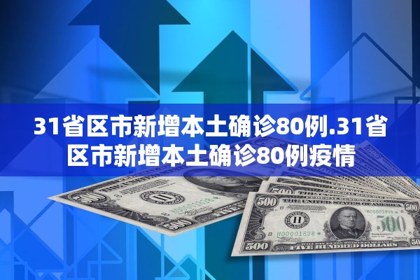 31省区市新增本土确诊80例.31省区市新增本土确诊80例疫情