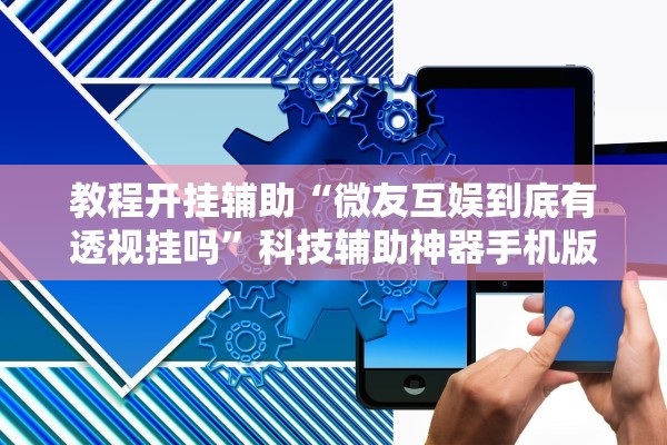 教程开挂辅助“微友互娱到底有透视挂吗	”科技辅助神器手机版教程