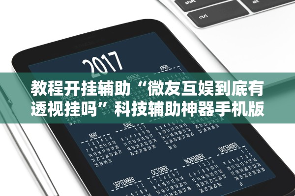 教程开挂辅助“微友互娱到底有透视挂吗”科技辅助神器手机版教程