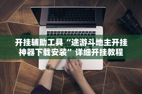 开挂辅助工具“途游斗地主开挂神器下载安装	”详细开挂教程