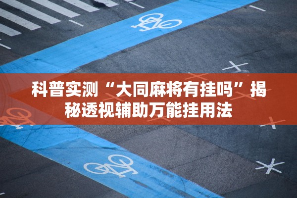 科普实测“大同麻将有挂吗”揭秘透视辅助万能挂用法